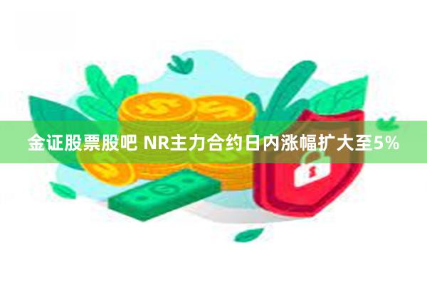 金证股票股吧 NR主力合约日内涨幅扩大至5%