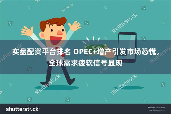 实盘配资平台排名 OPEC+增产引发市场恐慌，全球需求疲软信号显现