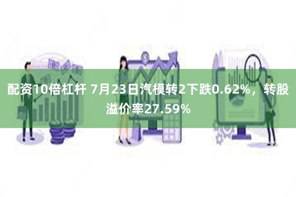 配资10倍杠杆 7月23日汽模转2下跌0.62%，转股溢价率27.59%