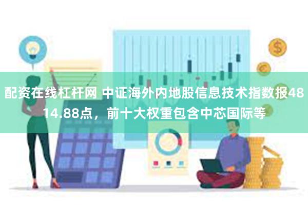 配资在线杠杆网 中证海外内地股信息技术指数报4814.88点，前十大权重包含中芯国际等