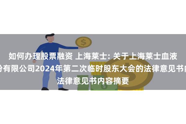 如何办理股票融资 上海莱士: 关于上海莱士血液制品股份有限公司2024年第二次临时股东大会的法律意见书内容摘要