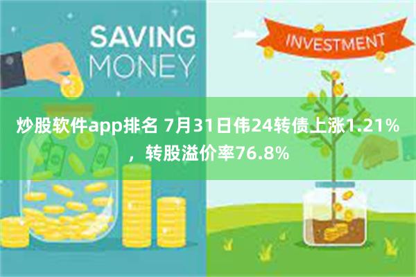 炒股软件app排名 7月31日伟24转债上涨1.21%，转股溢价率76.8%