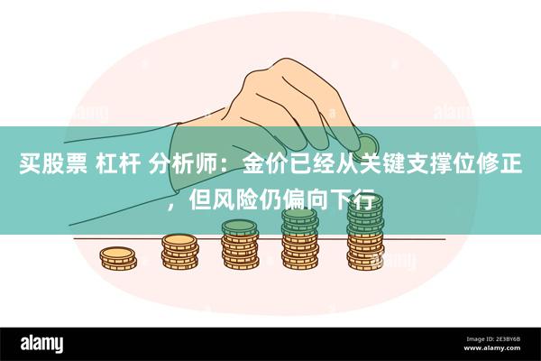 买股票 杠杆 分析师：金价已经从关键支撑位修正，但风险仍偏向下行