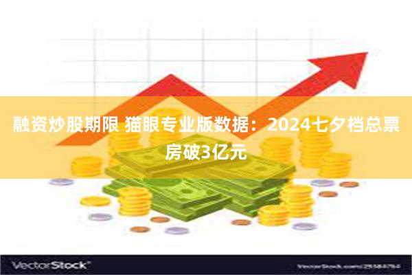 融资炒股期限 猫眼专业版数据：2024七夕档总票房破3亿元