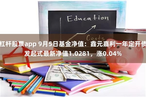 杠杆股票app 9月5日基金净值：鑫元嘉利一年定开债发起式最新净值1.0281，涨0.04%