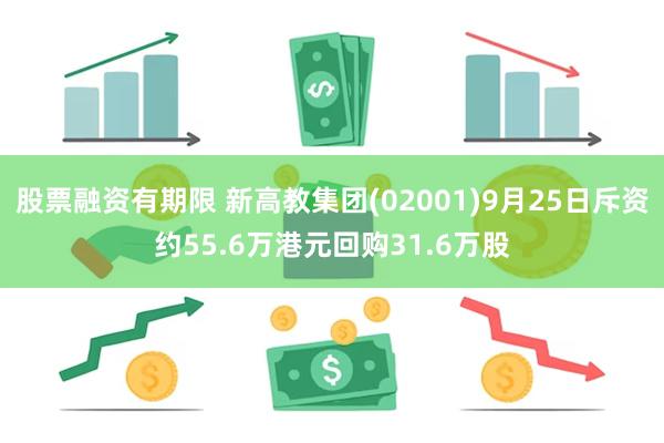 股票融资有期限 新高教集团(02001)9月25日斥资约55.6万港元回购31.6万股