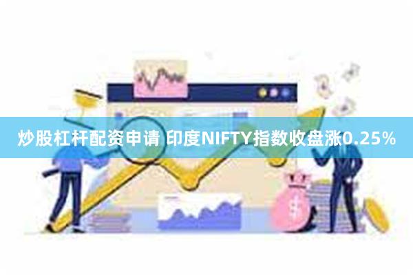 炒股杠杆配资申请 印度NIFTY指数收盘涨0.25%