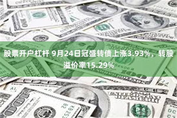 股票开户杠杆 9月24日冠盛转债上涨3.93%，转股溢价率15.29%