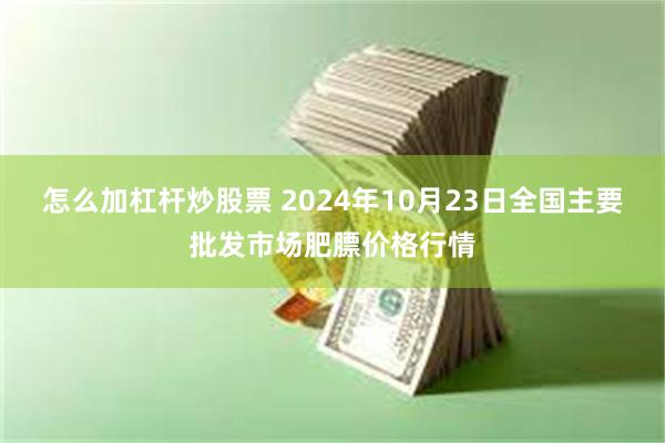 怎么加杠杆炒股票 2024年10月23日全国主要批发市场肥膘价格行情