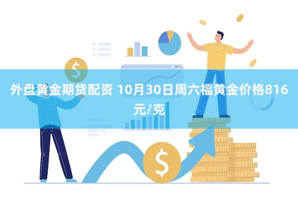 外盘黄金期货配资 10月30日周六福黄金价格816元/克