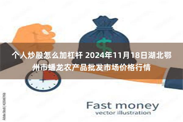 个人炒股怎么加杠杆 2024年11月18日湖北鄂州市蟠龙农产品批发市场价格行情