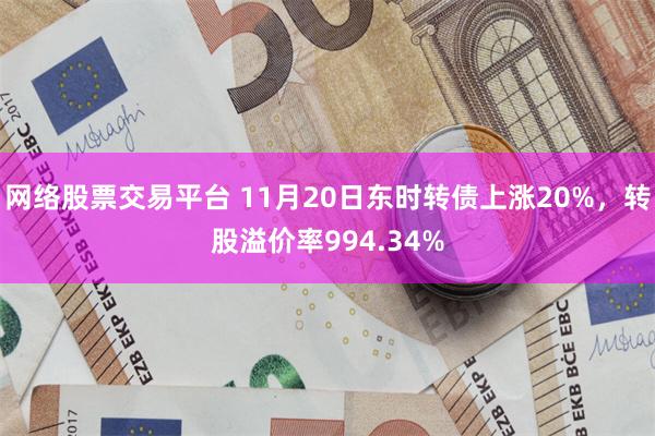 网络股票交易平台 11月20日东时转债上涨20%，转股溢价率994.34%