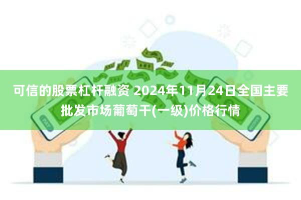 可信的股票杠杆融资 2024年11月24日全国主要批发市场葡萄干(一级)价格行情