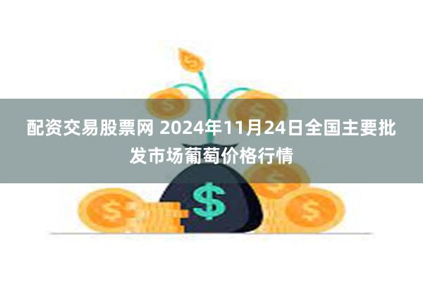 配资交易股票网 2024年11月24日全国主要批发市场葡萄价格行情