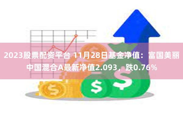 2023股票配资平台 11月28日基金净值：富国美丽中国混合A最新净值2.093，跌0.76%