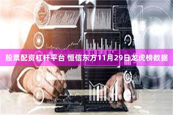 股票配资杠杆平台 恒信东方11月29日龙虎榜数据