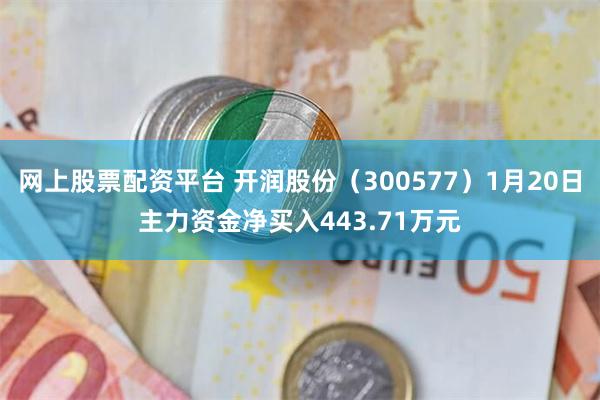 网上股票配资平台 开润股份（300577）1月20日主力资金净买入443.71万元