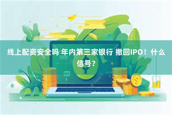 线上配资安全吗 年内第三家银行 撤回IPO！什么信号？