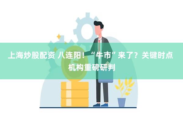 上海炒股配资 八连阳！“牛市”来了？关键时点 机构重磅研判