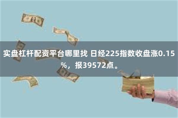 实盘杠杆配资平台哪里找 日经225指数收盘涨0.15%，报39572点。