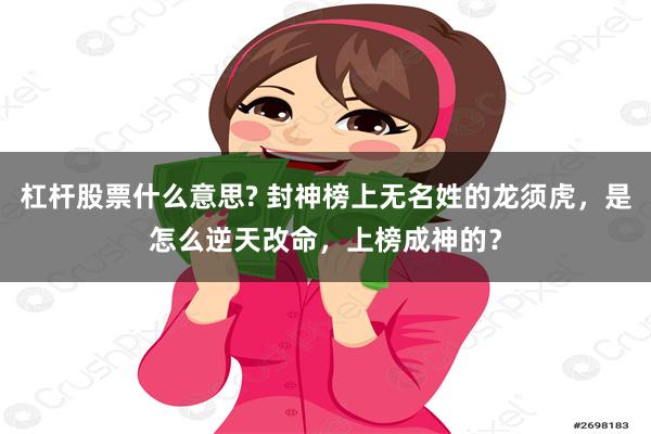 杠杆股票什么意思? 封神榜上无名姓的龙须虎，是怎么逆天改命，上榜成神的？