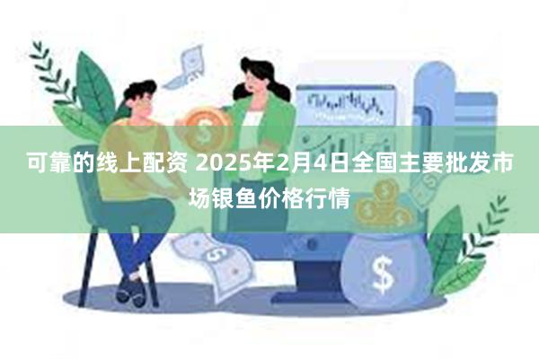 可靠的线上配资 2025年2月4日全国主要批发市场银鱼价格行情