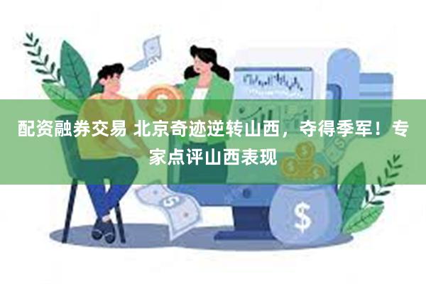 配资融券交易 北京奇迹逆转山西，夺得季军！专家点评山西表现