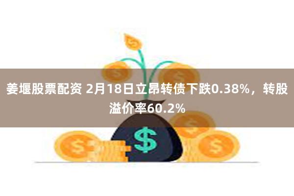 姜堰股票配资 2月18日立昂转债下跌0.38%，转股溢价率60.2%