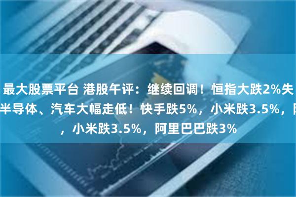 最大股票平台 港股午评：继续回调！恒指大跌2%失守24000点，半导体、汽车大幅走低！快手跌5%，小