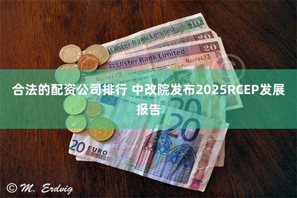 合法的配资公司排行 中改院发布2025RCEP发展报告