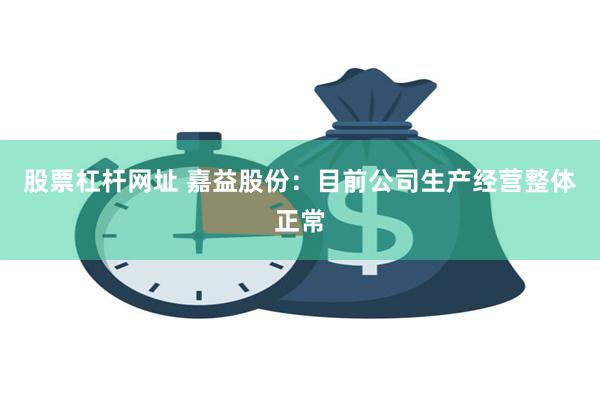股票杠杆网址 嘉益股份：目前公司生产经营整体正常