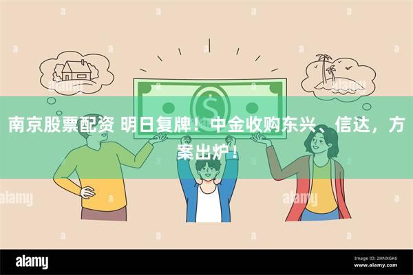 南京股票配资 明日复牌！中金收购东兴、信达，方案出炉！