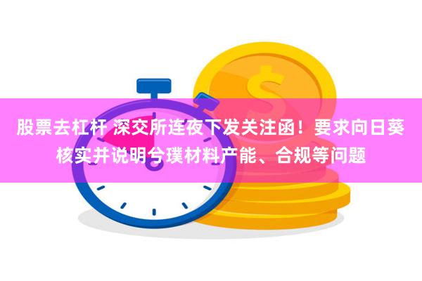 股票去杠杆 深交所连夜下发关注函！要求向日葵核实并说明兮璞材料产能、合规等问题